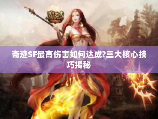 奇迹SF最高伤害如何达成?三大核心技巧揭秘