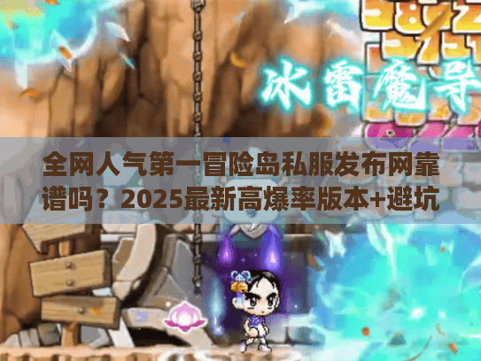 全网人气第一冒险岛私服发布网靠谱吗？2025最新高爆率版本+避坑攻略实测