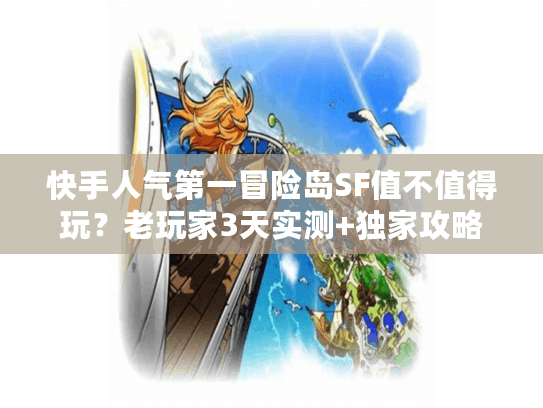 快手人气第一冒险岛SF值不值得玩？老玩家3天实测+独家攻略