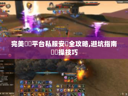 完美遊戲平台私服安裝全攻略,避坑指南與實操技巧