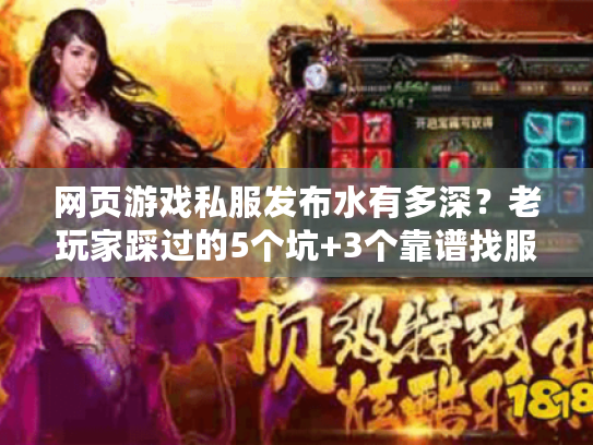 网页游戏私服发布水有多深？老玩家踩过的5个坑+3个靠谱找服技巧