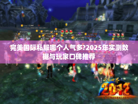 完美国际私服哪个人气多?2025年实测数据与玩家口碑推荐