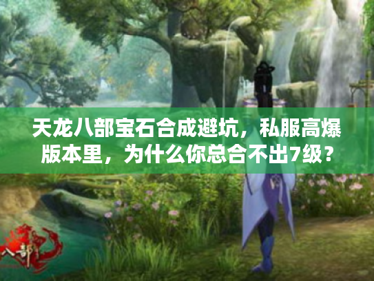 天龙八部宝石合成避坑，私服高爆版本里，为什么你总合不出7级？