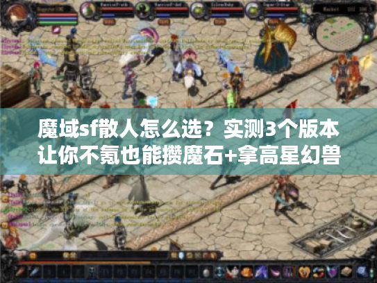 魔域sf散人怎么选？实测3个版本让你不氪也能攒魔石+拿高星幻兽