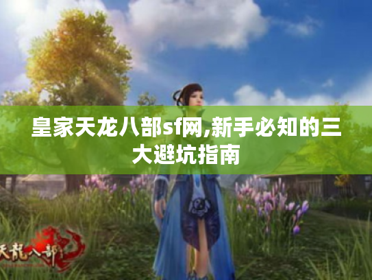 皇家天龙八部sf网,新手必知的三大避坑指南