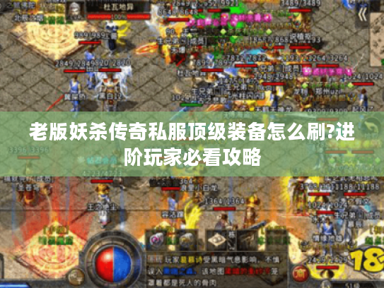 老版妖杀传奇私服顶级装备怎么刷?进阶玩家必看攻略