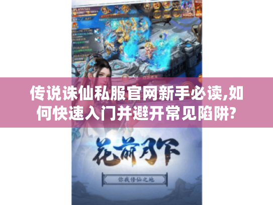 传说诛仙私服官网新手必读,如何快速入门并避开常见陷阱?