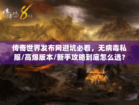传奇世界发布网避坑必看，无病毒私服/高爆版本/新手攻略到底怎么选？
