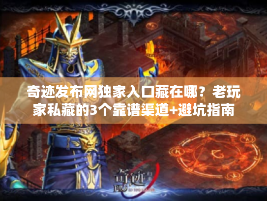 奇迹发布网独家入口藏在哪？老玩家私藏的3个靠谱渠道+避坑指南