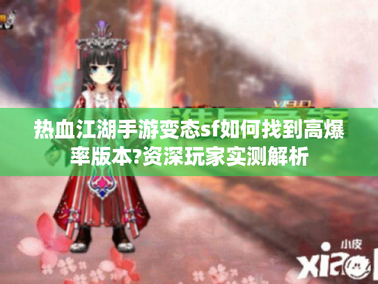 热血江湖手游变态sf如何找到高爆率版本?资深玩家实测解析