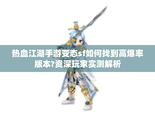 热血江湖手游变态sf如何找到高爆率版本?资深玩家实测解析