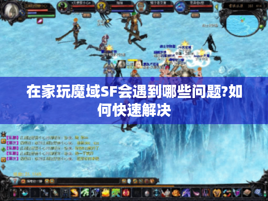 在家玩魔域SF会遇到哪些问题?如何快速解决
