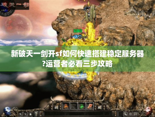 新破天一剑开sf如何快速搭建稳定服务器?运营者必看三步攻略