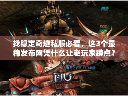 找稳定奇迹私服必看，这3个最稳发布网凭什么让老玩家蹲点？