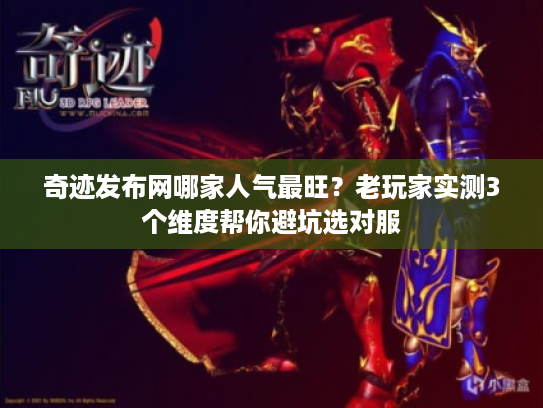 奇迹发布网哪家人气最旺？老玩家实测3个维度帮你避坑选对服