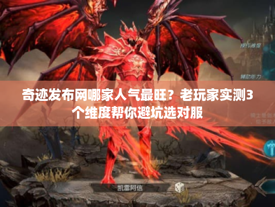 奇迹发布网哪家人气最旺？老玩家实测3个维度帮你避坑选对服