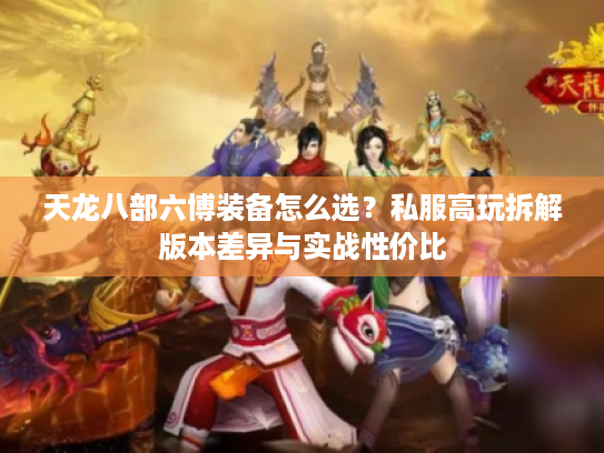 天龙八部六博装备怎么选？私服高玩拆解版本差异与实战性价比