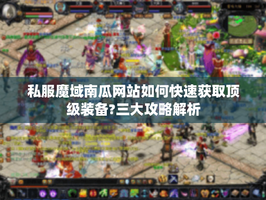 私服魔域南瓜网站如何快速获取顶级装备?三大攻略解析
