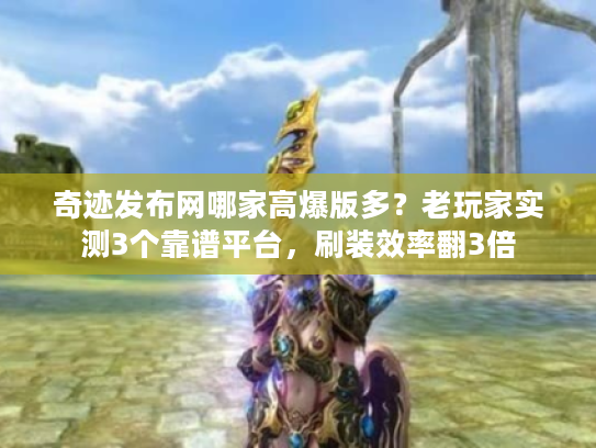 奇迹发布网哪家高爆版多？老玩家实测3个靠谱平台，刷装效率翻3倍