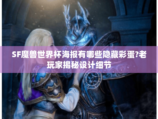SF魔兽世界杯海报有哪些隐藏彩蛋?老玩家揭秘设计细节