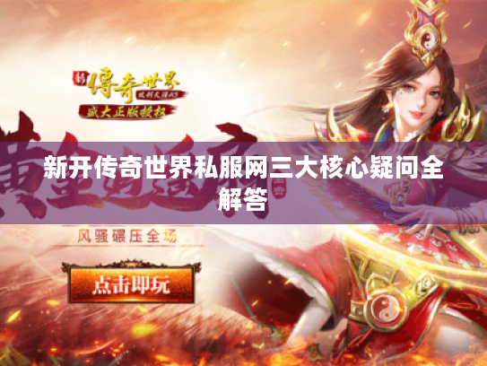 新开传奇世界私服网三大核心疑问全解答