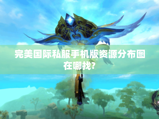 完美国际私服手机版资源分布图在哪找?