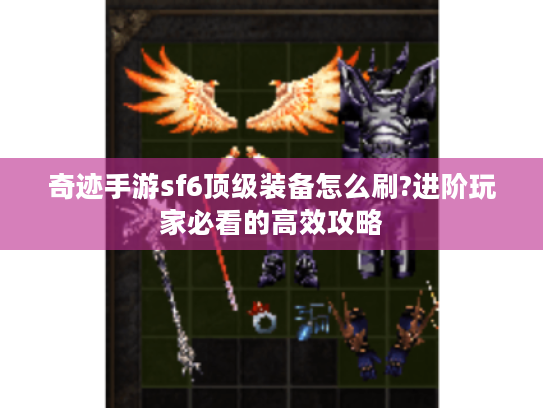 奇迹手游sf6顶级装备怎么刷?进阶玩家必看的高效攻略