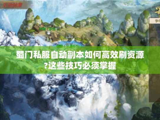 蜀门私服自动副本如何高效刷资源?这些技巧必须掌握