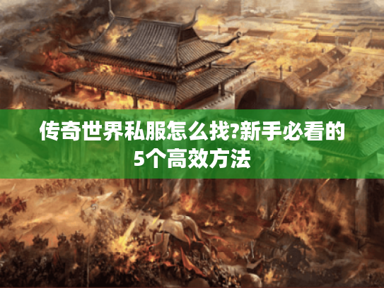 传奇世界私服怎么找?新手必看的5个高效方法