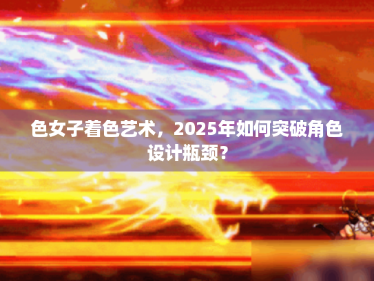 色女子着色艺术，2025年如何突破角色设计瓶颈？