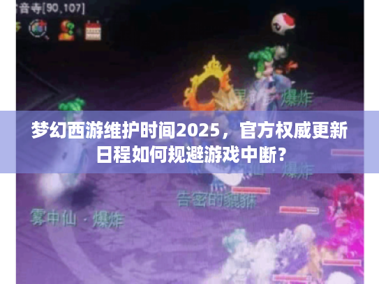 梦幻西游维护时间2025，官方权威更新日程如何规避游戏中断？