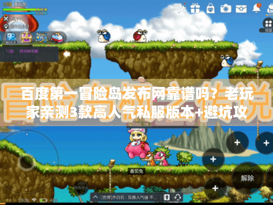 百度第一冒险岛发布网靠谱吗？老玩家亲测3款高人气私服版本+避坑攻略