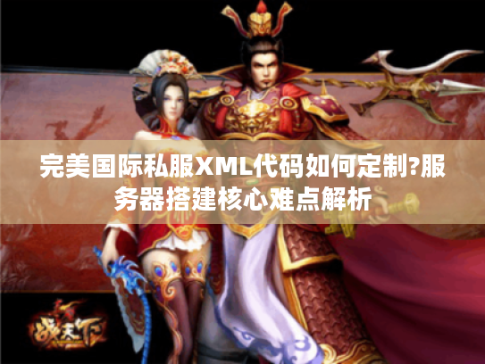 完美国际私服XML代码如何定制?服务器搭建核心难点解析