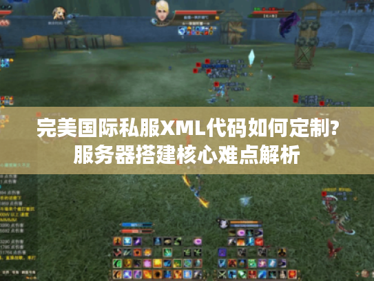 完美国际私服XML代码如何定制?服务器搭建核心难点解析