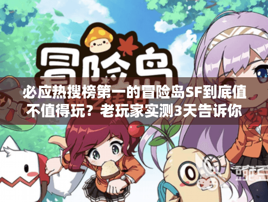 必应热搜榜第一的冒险岛SF到底值不值得玩？老玩家实测3天告诉你答案