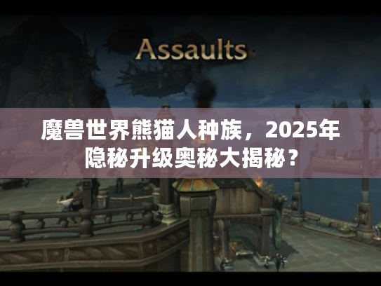 魔兽世界熊猫人种族，2025年隐秘升级奥秘大揭秘？
