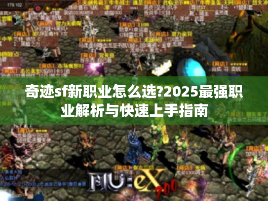 奇迹sf新职业怎么选?2025最强职业解析与快速上手指南