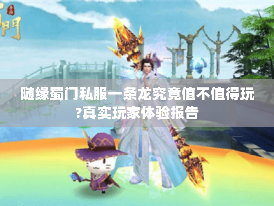 随缘蜀门私服一条龙究竟值不值得玩?真实玩家体验报告