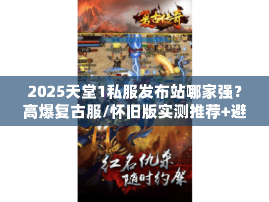 2025天堂1私服发布站哪家强？高爆复古服/怀旧版实测推荐+避坑秘籍