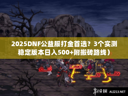 2025DNF公益服打金首选？3个实测稳定版本日入500+附搬砖路线）