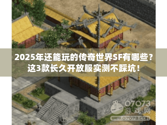 2025年还能玩的传奇世界SF有哪些？这3款长久开放服实测不踩坑！