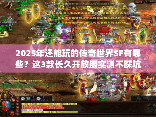 2025年还能玩的传奇世界SF有哪些？这3款长久开放服实测不踩坑！