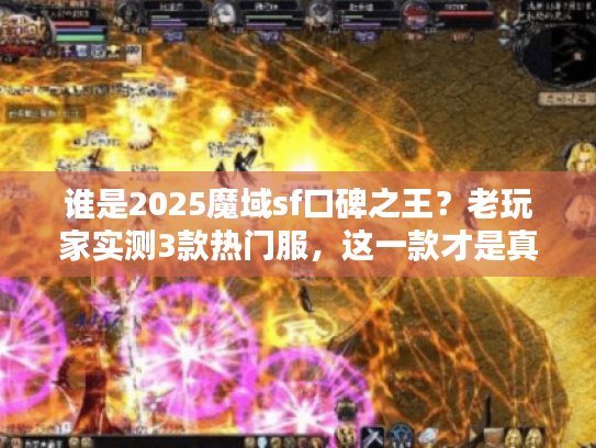 谁是2025魔域sf口碑之王？老玩家实测3款热门服，这一款才是真神