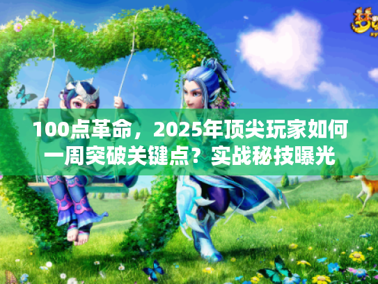 100点革命，2025年顶尖玩家如何一周突破关键点？实战秘技曝光