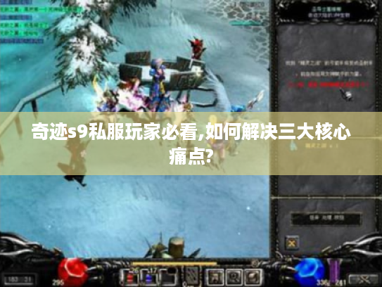 奇迹s9私服玩家必看,如何解决三大核心痛点?