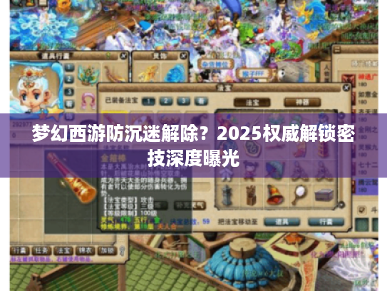 梦幻西游防沉迷解除？2025权威解锁密技深度曝光