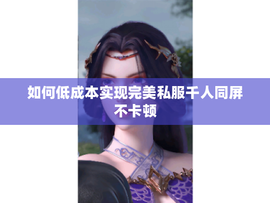 如何低成本实现完美私服千人同屏不卡顿