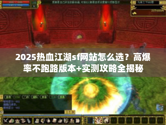 2025热血江湖sf网站怎么选？高爆率不跑路版本+实测攻略全揭秘
