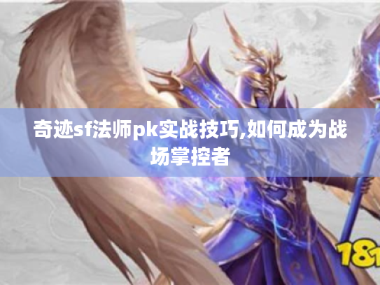 奇迹sf法师pk实战技巧,如何成为战场掌控者