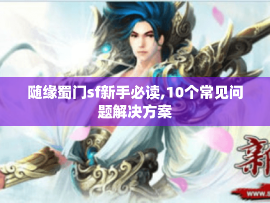 随缘蜀门sf新手必读,10个常见问题解决方案